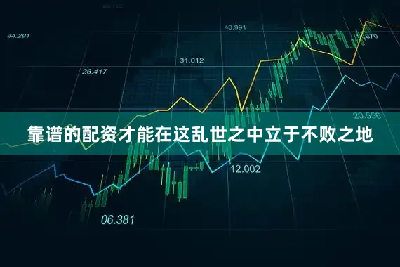 靠谱的配资才能在这乱世之中立于不败之地
