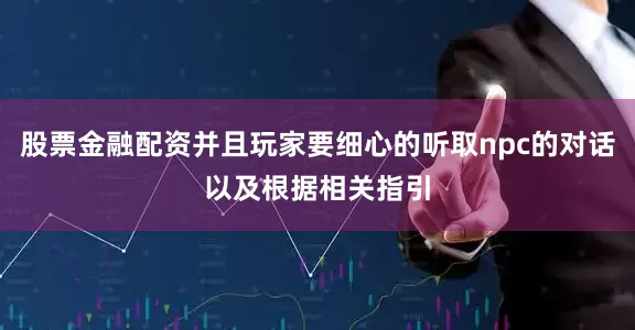 股票金融配资并且玩家要细心的听取npc的对话以及根据相关指引