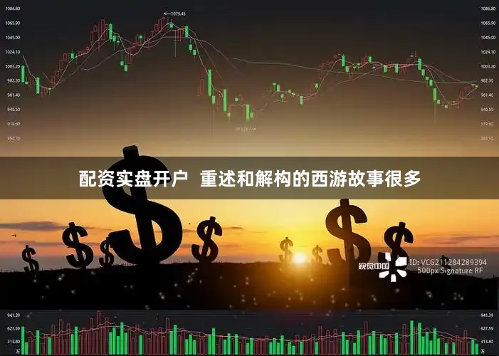 配资实盘开户  重述和解构的西游故事很多
