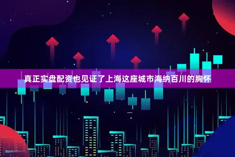 真正实盘配资也见证了上海这座城市海纳百川的胸怀