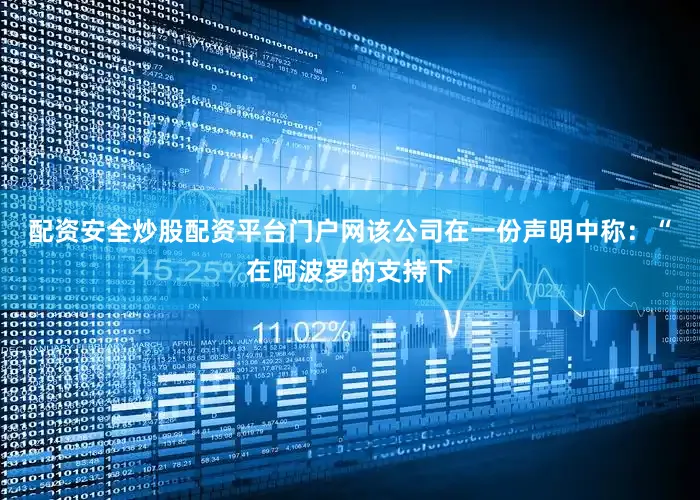 配资安全炒股配资平台门户网　　该公司在一份声明中称：“在阿波罗的支持下