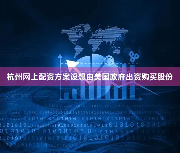 杭州网上配资方案设想由美国政府出资购买股份